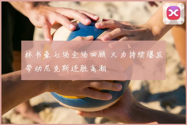 林书豪七场全场回顾 火力持续爆发带动尼克斯连胜高潮