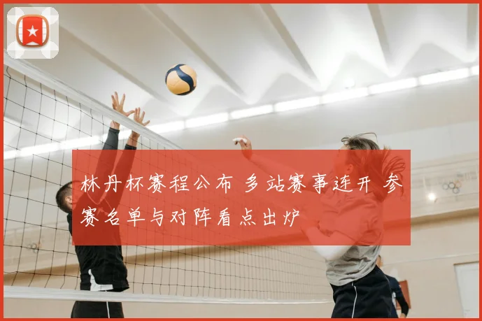 林丹杯赛程公布 多站赛事连开 参赛名单与对阵看点出炉