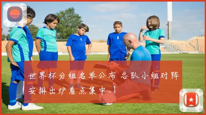 世界杯分组名单公布 各队小组对阵安排出炉看点集中_1