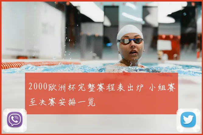 2000欧洲杯完整赛程表出炉 小组赛至决赛安排一览