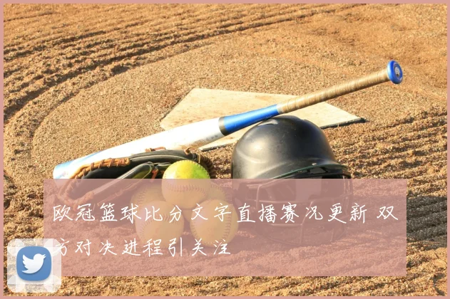 欧冠篮球比分文字直播赛况更新 双方对决进程引关注