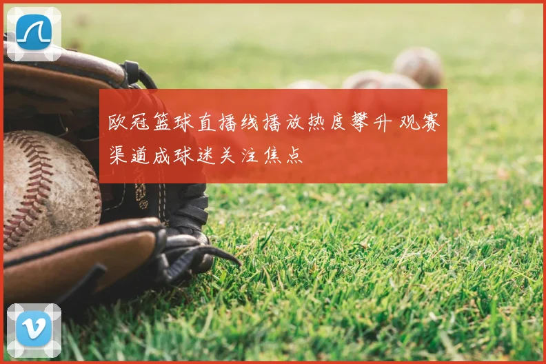 欧冠篮球直播线播放热度攀升 观赛渠道成球迷关注焦点
