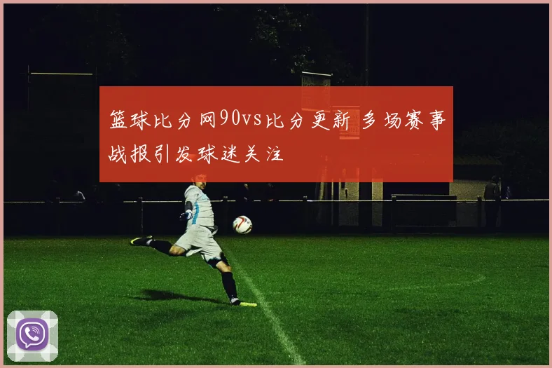 篮球比分网90vs比分更新 多场赛事战报引发球迷关注