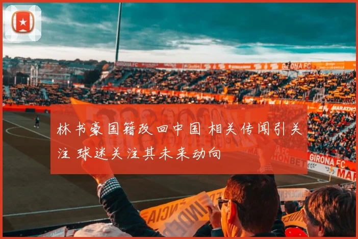 林书豪国籍改回中国 相关传闻引关注 球迷关注其未来动向