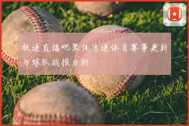 极速直播吧聚焦飞速体育赛事更新与球队战报分析