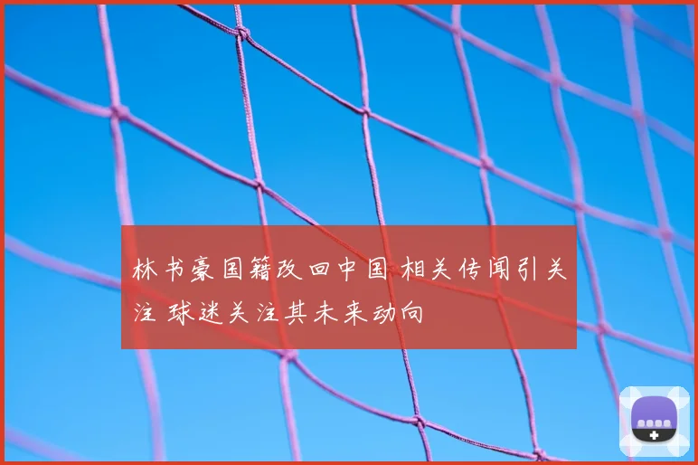 林书豪国籍改回中国 相关传闻引关注 球迷关注其未来动向