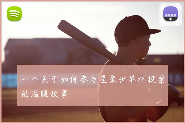 一个关于如何参与星聚世界杯投票的温暖故事
