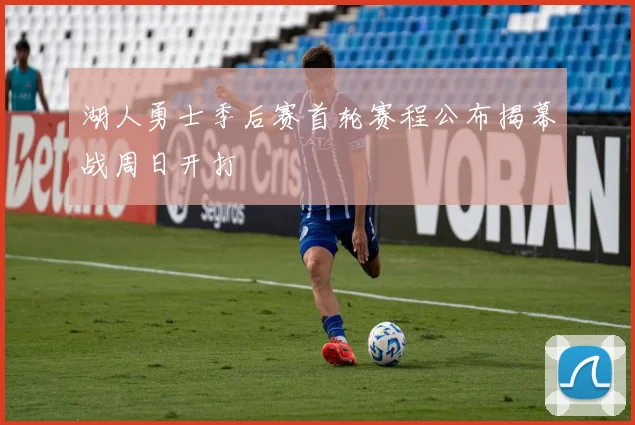 湖人勇士季后赛首轮赛程公布揭幕战周日开打