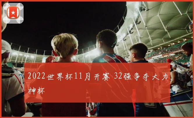 2022世界杯11月开赛 32强争夺大力神杯