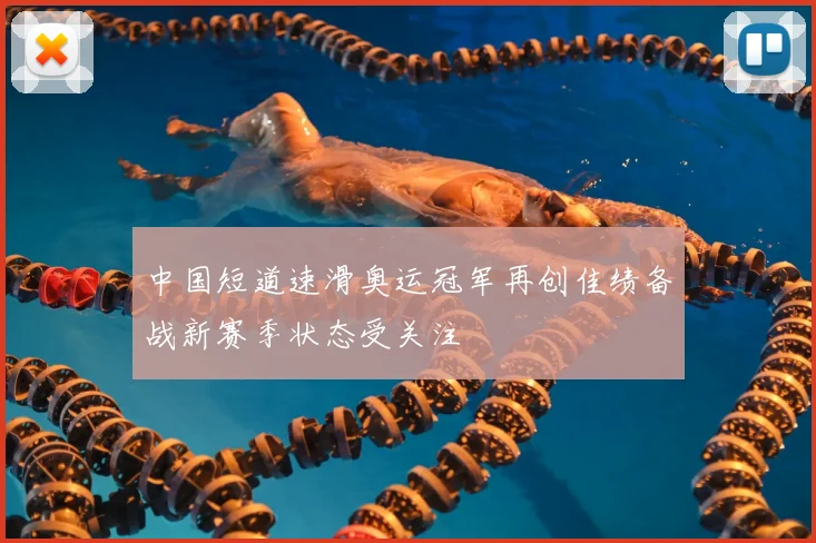 中国短道速滑奥运冠军再创佳绩备战新赛季状态受关注