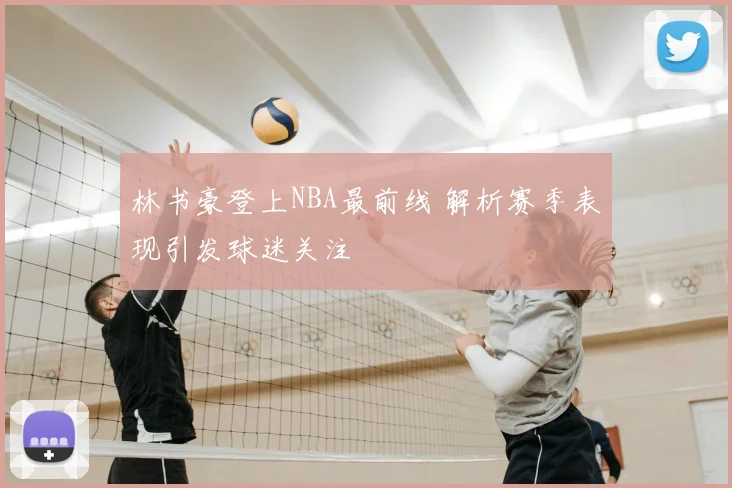 林书豪登上NBA最前线 解析赛季表现引发球迷关注