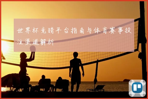 世界杯竞猜平台指南与体育赛事投注渠道解析