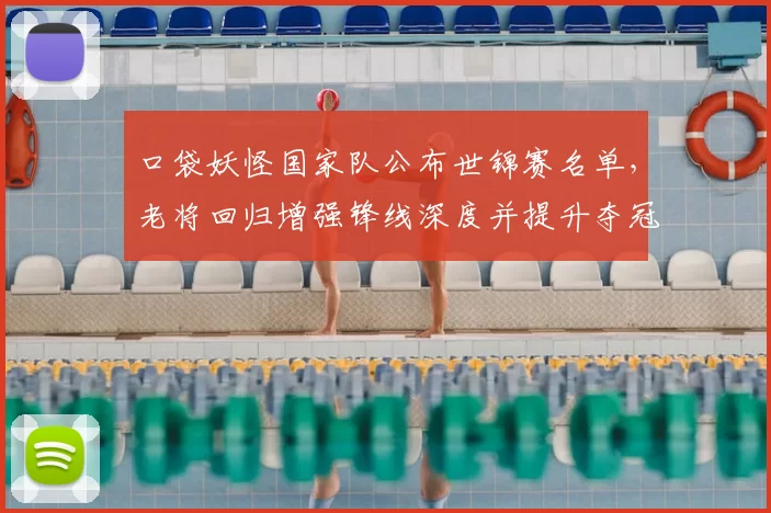 口袋妖怪国家队公布世锦赛名单,老将回归增强锋线深度并提升夺冠实力