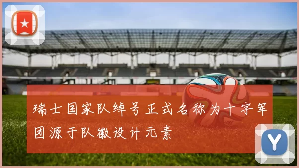 瑞士国家队绰号正式名称为十字军团源于队徽设计元素