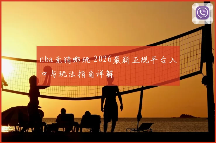 nba竞猜哪玩 2026最新正规平台入口与玩法指南详解