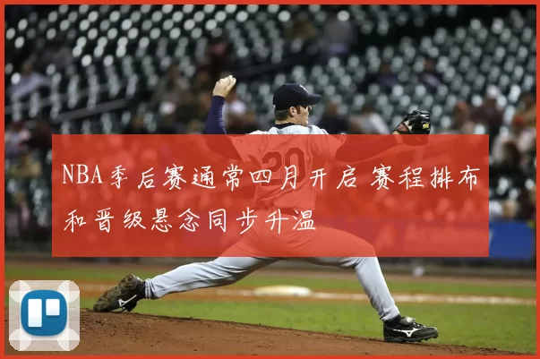 NBA季后赛通常四月开启 赛程排布和晋级悬念同步升温