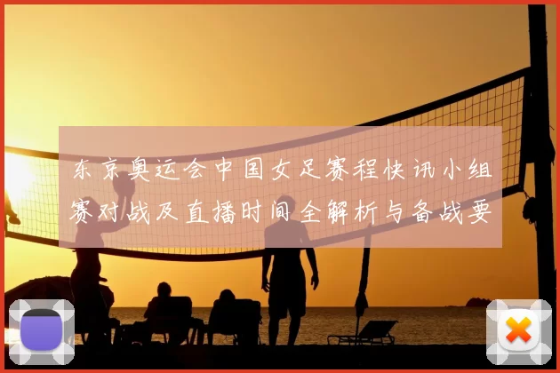 东京奥运会中国女足赛程快讯小组赛对战及直播时间全解析与备战要点