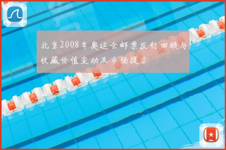 北京2008年奥运会邮票发行回顾与收藏价值变动及市场提示