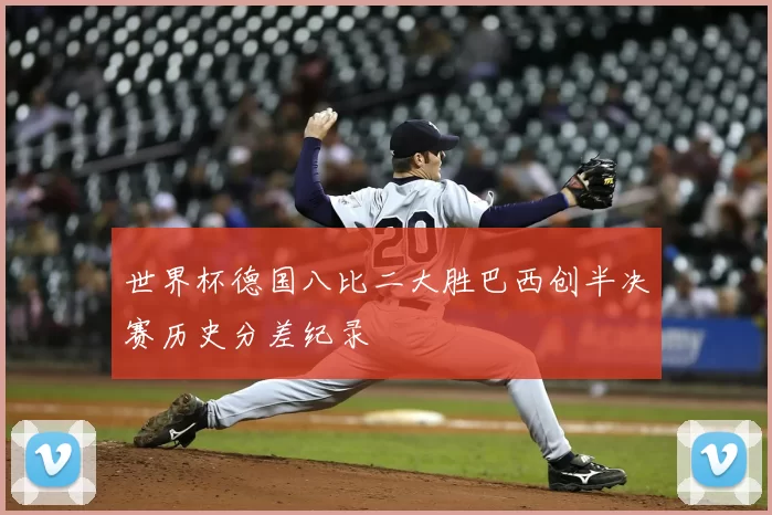 世界杯德国八比二大胜巴西创半决赛历史分差纪录