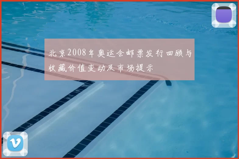 北京2008年奥运会邮票发行回顾与收藏价值变动及市场提示