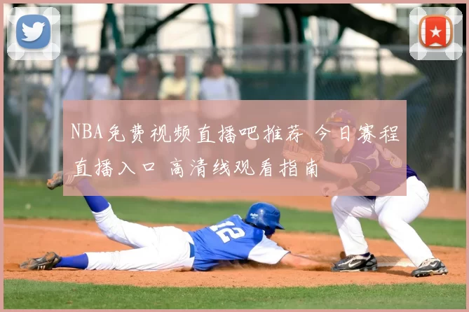 NBA免费视频直播吧推荐 今日赛程直播入口 高清线观看指南