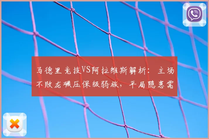 马德里竞技VS阿拉维斯解析：主场不败龙碾压保级弱旅，平局隐患需警惕_客场_西甲_防线