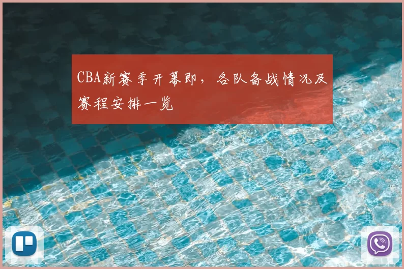 CBA新赛季开幕即，各队备战情况及赛程安排一览