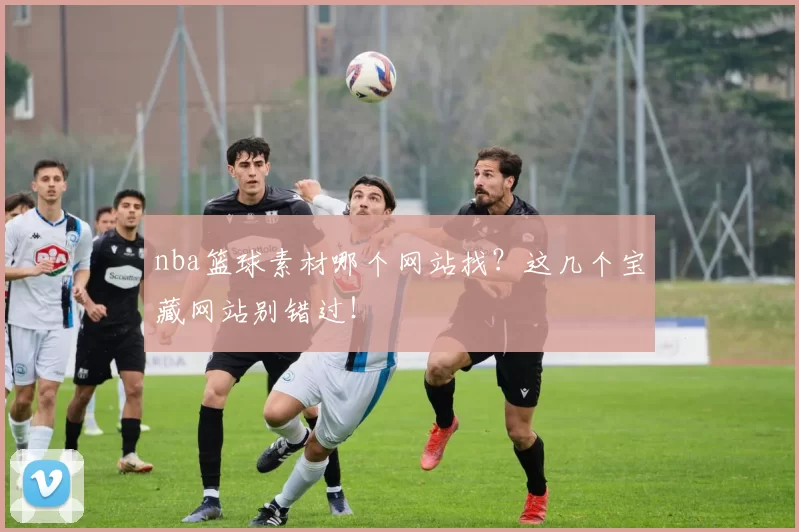 nba篮球素材哪个网站找？这几个宝藏网站别错过！
