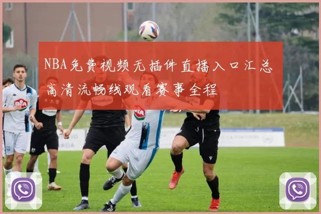 NBA免费视频无插件直播入口汇总 高清流畅线观看赛事全程