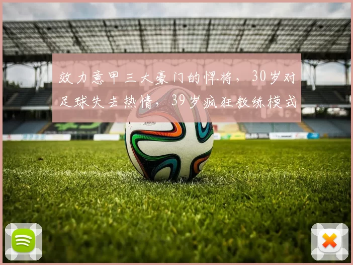 效力意甲三大豪门的悍将,30岁对足球失去热情,39岁疯狂教练模式