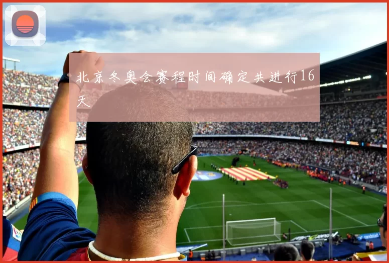 北京冬奥会赛程时间确定共进行16天