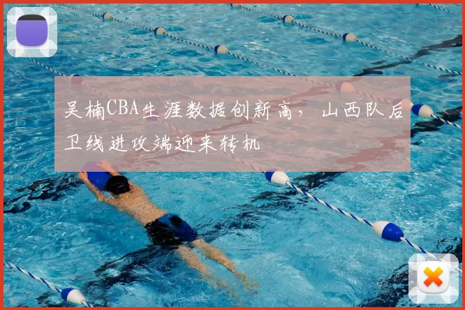 吴楠CBA生涯数据创新高，山西队后卫线进攻端迎来转机