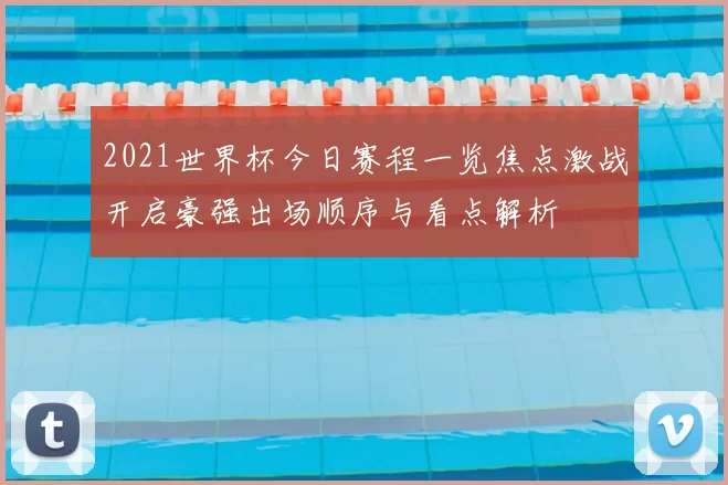 2021世界杯今日赛程一览焦点激战开启豪强出场顺序与看点解析
