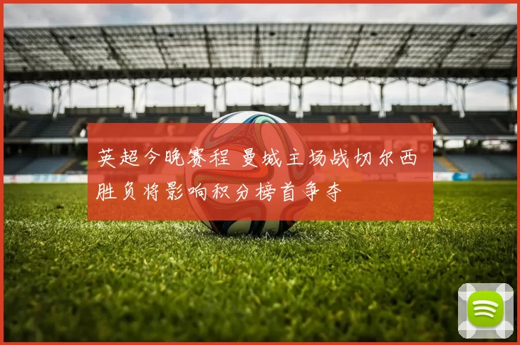 英超今晚赛程 曼城主场战切尔西 胜负将影响积分榜首争夺