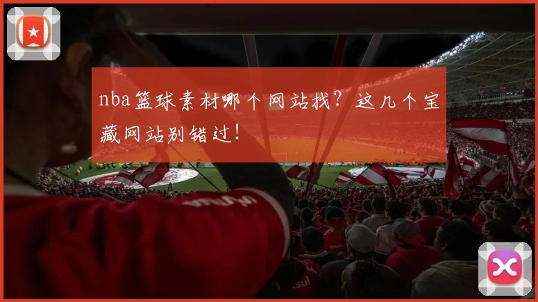 nba篮球素材哪个网站找？这几个宝藏网站别错过！
