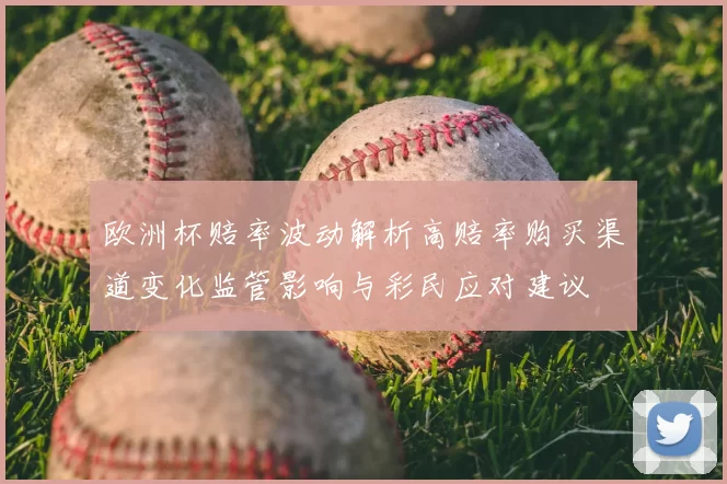 欧洲杯赔率波动解析高赔率购买渠道变化监管影响与彩民应对建议