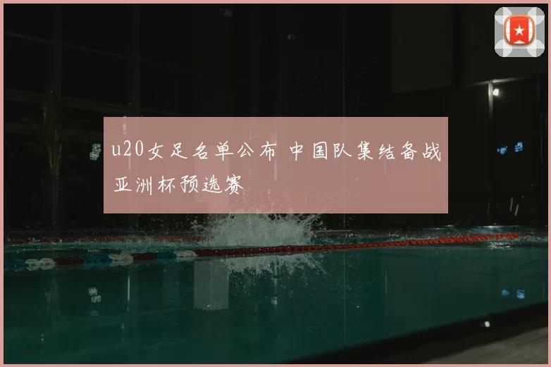 u20女足名单公布 中国队集结备战亚洲杯预选赛