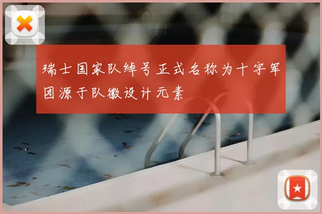 瑞士国家队绰号正式名称为十字军团源于队徽设计元素