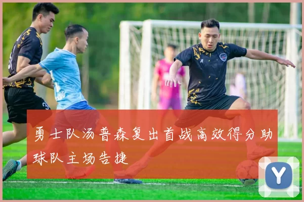 勇士队汤普森复出首战高效得分助球队主场告捷