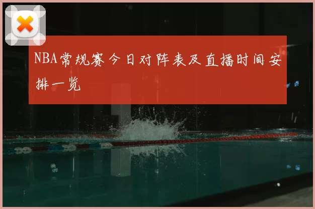 NBA常规赛今日对阵表及直播时间安排一览