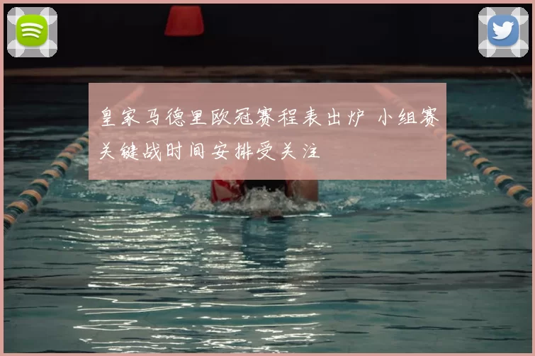 皇家马德里欧冠赛程表出炉 小组赛关键战时间安排受关注