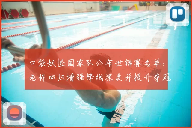 口袋妖怪国家队公布世锦赛名单,老将回归增强锋线深度并提升夺冠实力