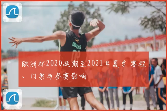欧洲杯2020延期至2021年夏季 赛程、门票与参赛影响