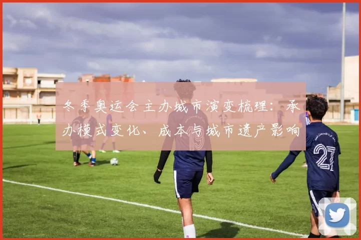 冬季奥运会主办城市演变梳理:承办模式变化、成本与城市遗产影响解读