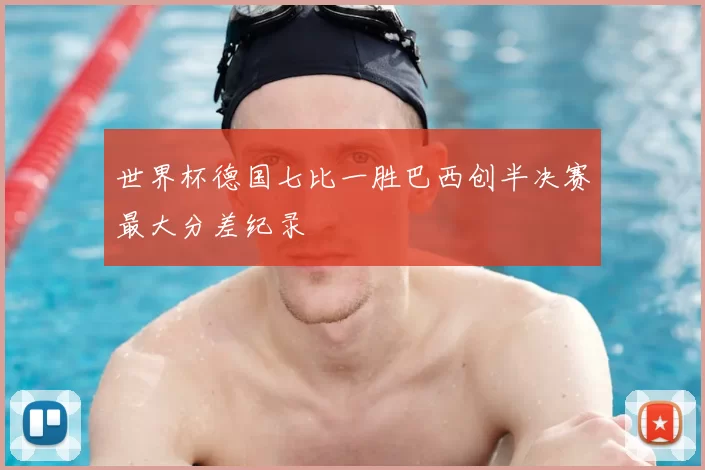 世界杯德国七比一胜巴西创半决赛最大分差纪录