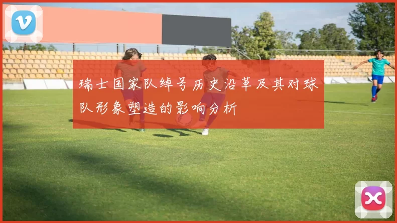 瑞士国家队绰号历史沿革及其对球队形象塑造的影响分析