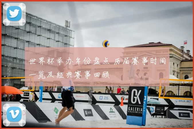 世界杯举办年份盘点 历届赛事时间一览及经典赛事回顾