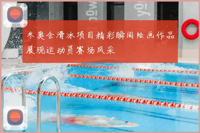 冬奥会滑冰项目精彩瞬间绘画作品展现运动员赛场风采